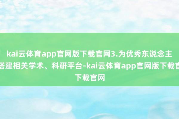 kai云体育app官网版下载官网3.为优秀东说念主才搭建相关学术、科研平台-kai云体育app官网版下载官网