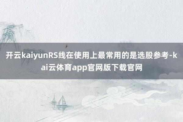 开云kaiyunRS线在使用上最常用的是选股参考-kai云体育app官网版下载官网