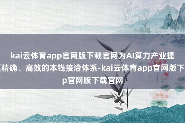 kai云体育app官网版下载官网为AI算力产业提供了更精确、高效的本钱接洽体系-kai云体育app官网版下载官网