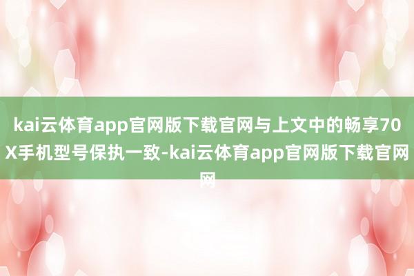 kai云体育app官网版下载官网与上文中的畅享70X手机型号保执一致-kai云体育app官网版下载官网