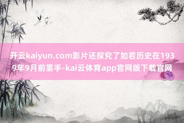 开云kaiyun.com影片还探究了如若历史在1939年9月前罢手-kai云体育app官网版下载官网