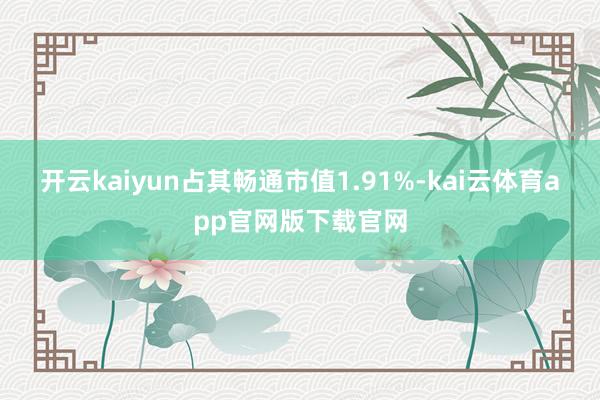 开云kaiyun占其畅通市值1.91%-kai云体育app官网版下载官网