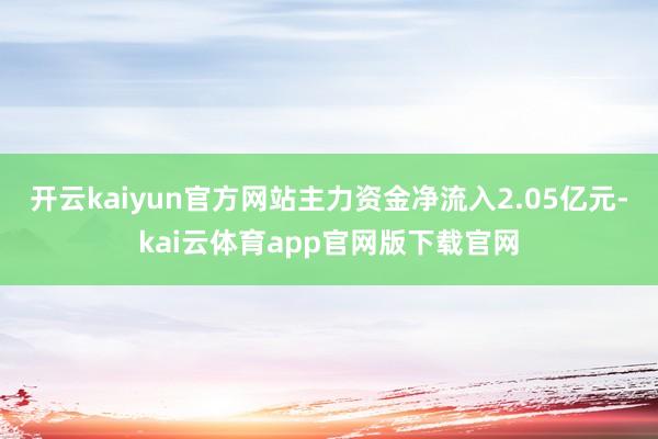 开云kaiyun官方网站主力资金净流入2.05亿元-kai云体育app官网版下载官网