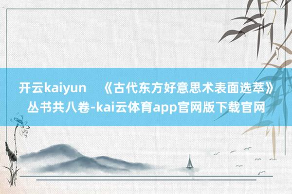 开云kaiyun 《古代东方好意思术表面选萃》丛书共八卷-kai云体育app官网版下载官网