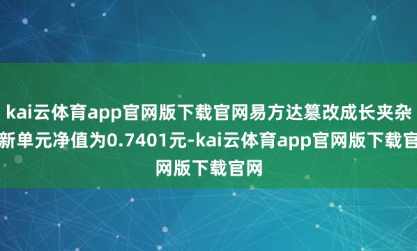 kai云体育app官网版下载官网易方达篡改成长夹杂最新单元净值为0.7401元-kai云体育app官网版下载官网