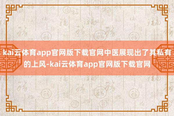 kai云体育app官网版下载官网中医展现出了其私有的上风-kai云体育app官网版下载官网
