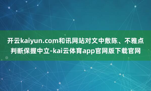 开云kaiyun.com和讯网站对文中敷陈、不雅点判断保握中立-kai云体育app官网版下载官网