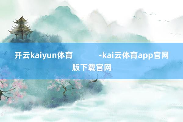 开云kaiyun体育            -kai云体育app官网版下载官网