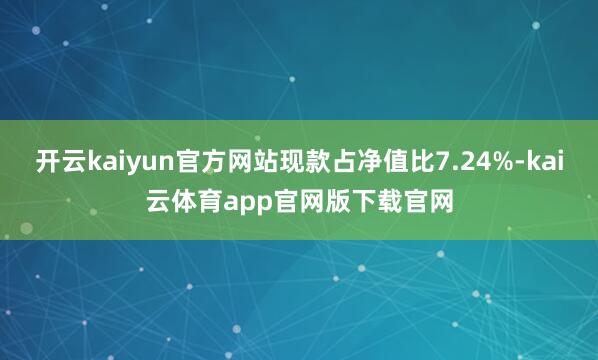 开云kaiyun官方网站现款占净值比7.24%-kai云体育app官网版下载官网