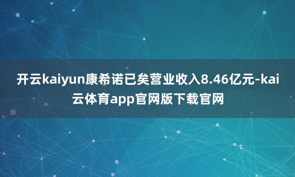 开云kaiyun康希诺已矣营业收入8.46亿元-kai云体育app官网版下载官网