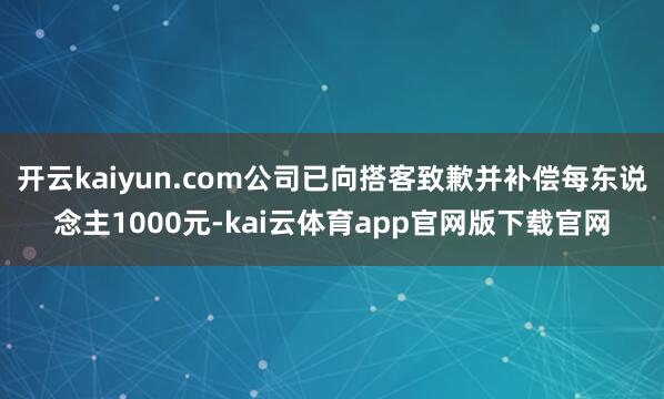 开云kaiyun.com公司已向搭客致歉并补偿每东说念主1000元-kai云体育app官网版下载官网