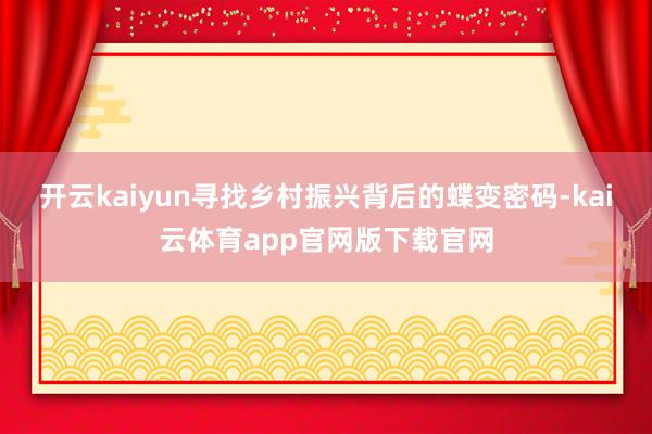 开云kaiyun寻找乡村振兴背后的蝶变密码-kai云体育app官网版下载官网