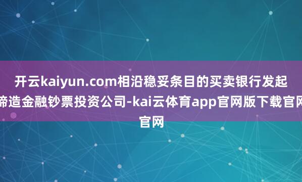 开云kaiyun.com相沿稳妥条目的买卖银行发起缔造金融钞票投资公司-kai云体育app官网版下载官网