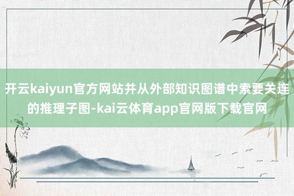开云kaiyun官方网站并从外部知识图谱中索要关连的推理子图-kai云体育app官网版下载官网