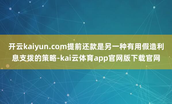 开云kaiyun.com提前还款是另一种有用假造利息支拨的策略-kai云体育app官网版下载官网