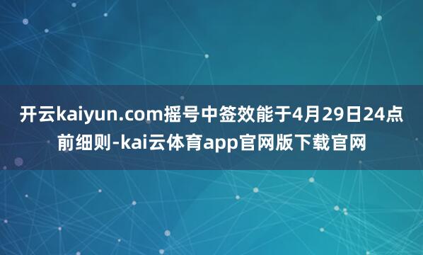 开云kaiyun.com摇号中签效能于4月29日24点前细则-kai云体育app官网版下载官网