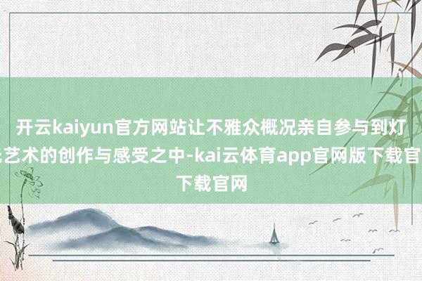 开云kaiyun官方网站让不雅众概况亲自参与到灯光艺术的创作与感受之中-kai云体育app官网版下载官网