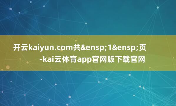 开云kaiyun.com共&ensp;1&ensp;页            -kai云体育app官网版下载官网