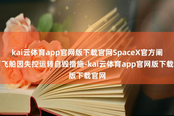 kai云体育app官网版下载官网SpaceX官方阐述了飞船因失控运转自毁措施-kai云体育app官网版下载官网