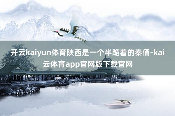 开云kaiyun体育陕西是一个半跪着的秦俑-kai云体育app官网版下载官网