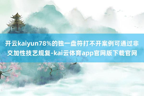 开云kaiyun78%的独一盘符打不开案例可通过非交加性技艺规复-kai云体育app官网版下载官网