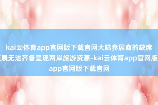 kai云体育app官网版下载官网大陆参展商的缺席将导致旅展无法齐备呈现两岸旅游资源-kai云体育app官网版下载官网
