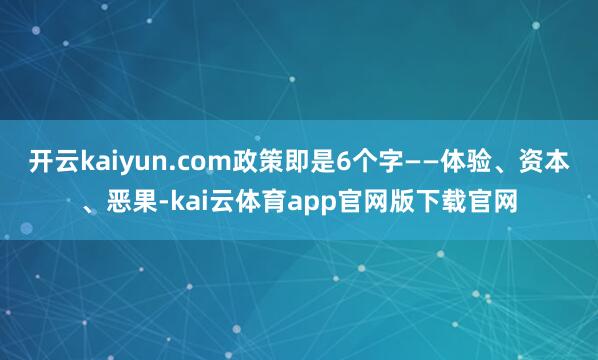 开云kaiyun.com政策即是6个字——体验、资本、恶果-kai云体育app官网版下载官网