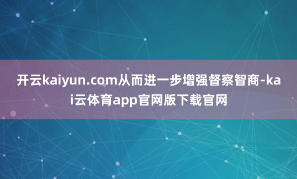 开云kaiyun.com从而进一步增强督察智商-kai云体育app官网版下载官网