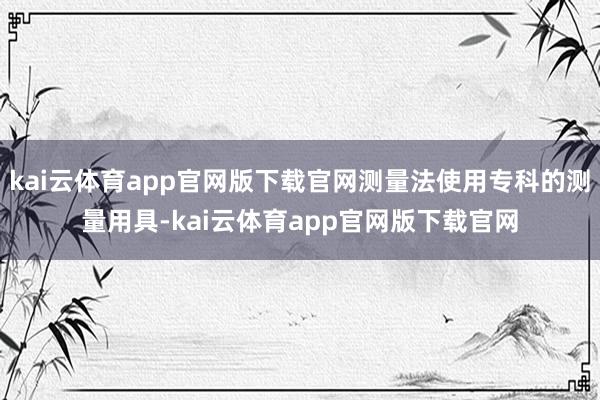kai云体育app官网版下载官网测量法使用专科的测量用具-kai云体育app官网版下载官网