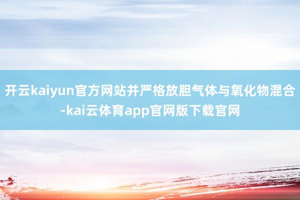 开云kaiyun官方网站并严格放胆气体与氧化物混合-kai云体育app官网版下载官网