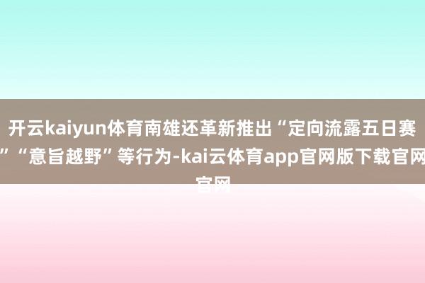 开云kaiyun体育南雄还革新推出“定向流露五日赛”“意旨越野”等行为-kai云体育app官网版下载官网