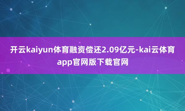 开云kaiyun体育融资偿还2.09亿元-kai云体育app官网版下载官网