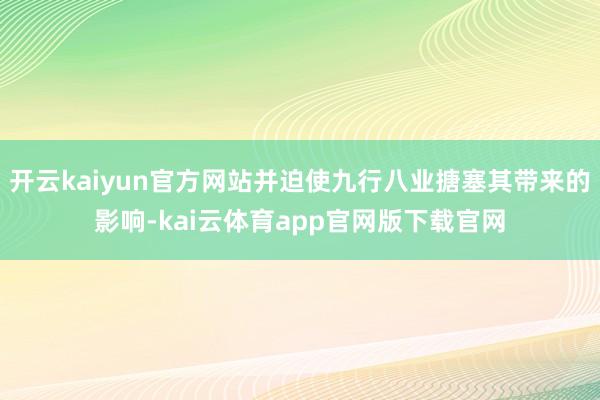 开云kaiyun官方网站并迫使九行八业搪塞其带来的影响-kai云体育app官网版下载官网
