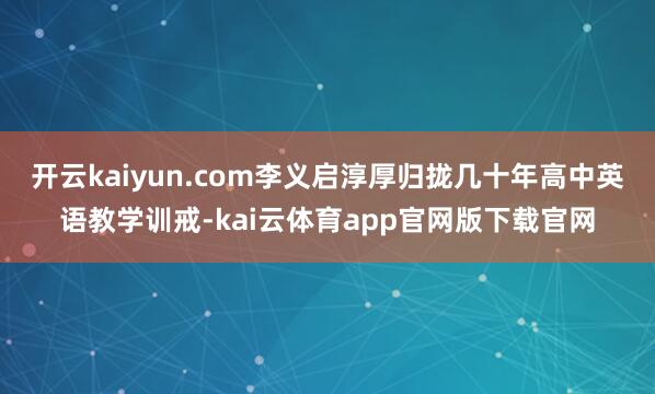 开云kaiyun.com李义启淳厚归拢几十年高中英语教学训戒-kai云体育app官网版下载官网