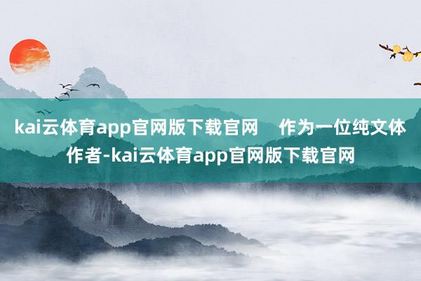 kai云体育app官网版下载官网    作为一位纯文体作者-kai云体育app官网版下载官网