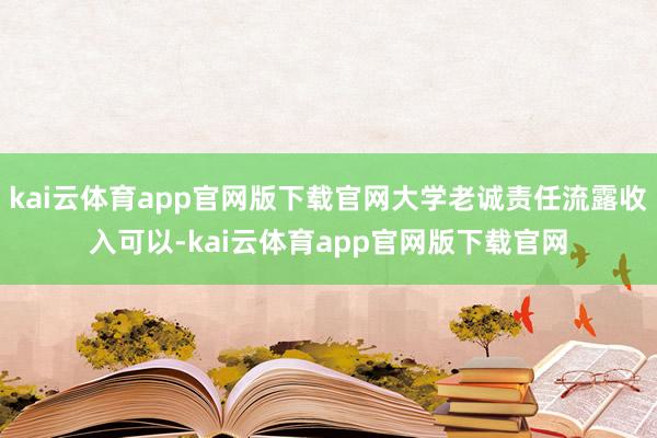 kai云体育app官网版下载官网大学老诚责任流露收入可以-kai云体育app官网版下载官网