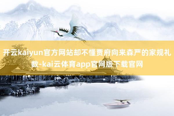 开云kaiyun官方网站却不懂贾府向来森严的家规礼数-kai云体育app官网版下载官网