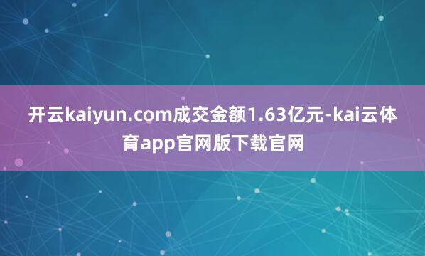 开云kaiyun.com成交金额1.63亿元-kai云体育app官网版下载官网