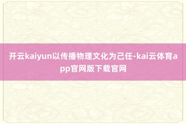 开云kaiyun以传播物理文化为己任-kai云体育app官网版下载官网
