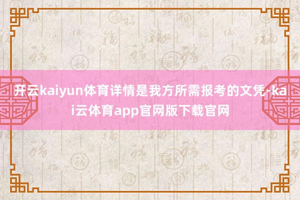开云kaiyun体育详情是我方所需报考的文凭-kai云体育app官网版下载官网