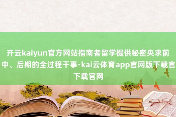 开云kaiyun官方网站指南者留学提供秘密央求前、中、后期的全过程干事-kai云体育app官网版下载官网
