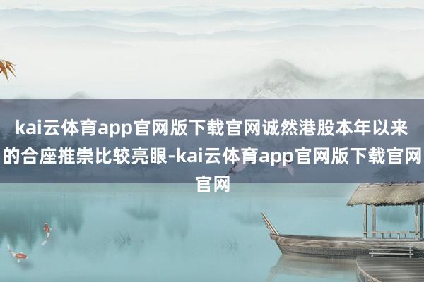 kai云体育app官网版下载官网诚然港股本年以来的合座推崇比较亮眼-kai云体育app官网版下载官网