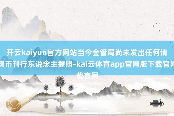 开云kaiyun官方网站当今金管局尚未发出任何清爽币刊行东说念主握照-kai云体育app官网版下载官网