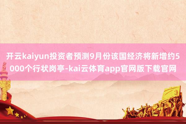 开云kaiyun投资者预测9月份该国经济将新增约5000个行状岗亭-kai云体育app官网版下载官网