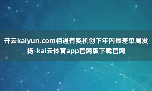 开云kaiyun.com相通有契机创下年内最差单周发扬-kai云体育app官网版下载官网
