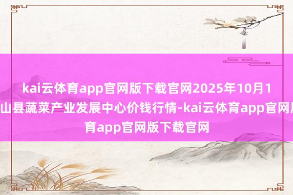 kai云体育app官网版下载官网2025年10月16日甘肃武山县蔬菜产业发展中心价钱行情-kai云体育app官网版下载官网