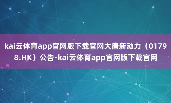 kai云体育app官网版下载官网大唐新动力（01798.HK）公告-kai云体育app官网版下载官网
