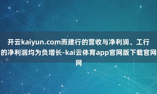 开云kaiyun.com而建行的营收与净利润、工行的净利润均为负增长-kai云体育app官网版下载官网