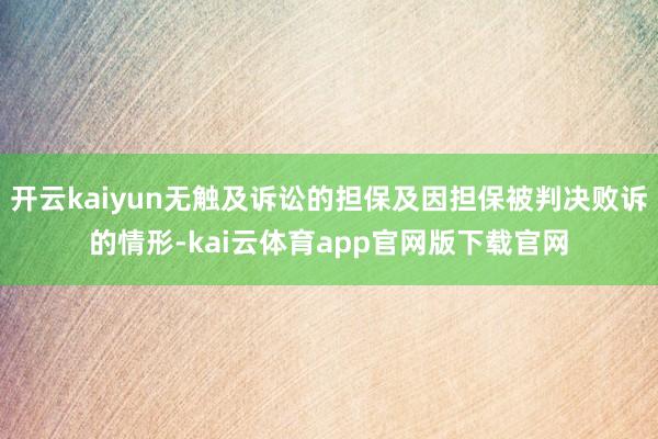 开云kaiyun无触及诉讼的担保及因担保被判决败诉的情形-kai云体育app官网版下载官网