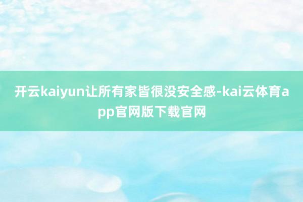 开云kaiyun让所有家皆很没安全感-kai云体育app官网版下载官网